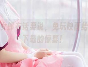 狂三兔女郎有话要说，兔玩映画给你网盘下载的惊喜！
